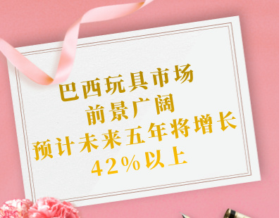 巴西玩具市场前景广阔，预计未来五年将增长42%以上