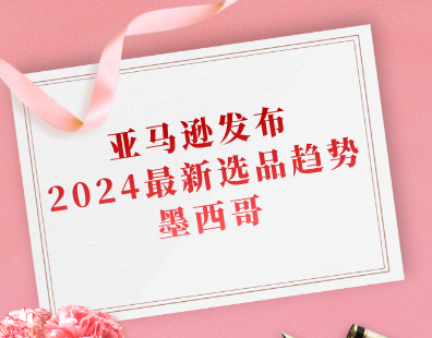 亚马逊发布2024最新选品趋势——墨西哥