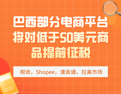 巴西部分电商平台将对低于50美元商品提前征税