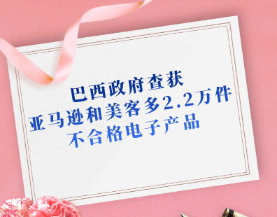 巴西政府查获亚马逊和美客多2.2万件不合格电子产品