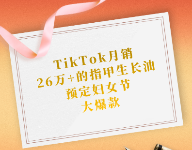 TikTok月销26万+的指甲生长油，预定妇女节大爆款