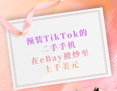 预装TikTok的二手手机在eBay被炒至上千美元